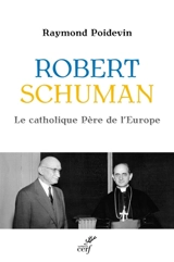 Robert Schuman : le catholique père de l'Europe - Raymond Poidevin