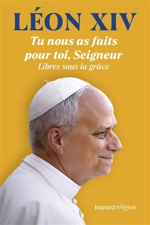 Tu nous as faits pour toi, Seigneur : libres sous la grâce, à l'école de saint Augustin face aux défis de l'histoire : écrits, interventions et homélies, 2001-2013 - Léon 14