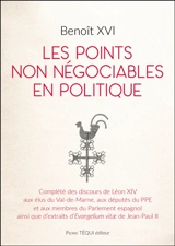 Les points non négociables en politique : complété des discours de Léon XIV aux élus du Val-de-Marne, aux députés du PPE et aux membres du Parlement espagnol ainsi que d'extraits d'Evangelium vitae de Jean-Paul II - Benoît 16