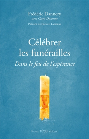 Célébrer les funérailles : dans le feu de l'espérance - Frédéric Dannery