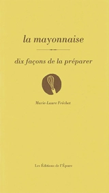 La mayonnaise : dix façons de la préparer - Marie-Laure Fréchet