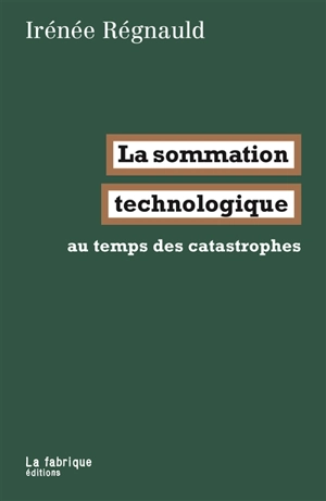 La sommation technologique : au temps des catastrophes - Irénée Régnauld