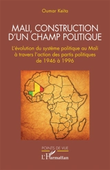 Mali, construction d'un champ politique : l'évolution du système politique au Mali à travers l'action des partis politiques de 1946 à 1996 - Oumar Keita