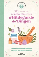 Mon cahier de remèdes & recettes d'Hildegarde de Bingen : pour apaiser naturellement les maux du corps & de l'âme - Mélanie Schmidt-Ulmann
