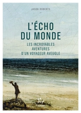L'écho du monde : les incroyables aventures d'un voyageur aveugle - Jason Roberts