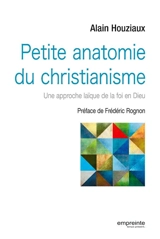 Petite anatomie du christianisme : une approche laïque de la foi en Dieu - Alain Houziaux