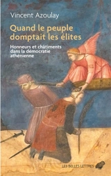 Quand le peuple domptait les élites : honneurs et châtiments dans la démocratie athénienne - Vincent Azoulay