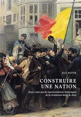 Construire une nation : deux cents ans de représentations historiques de la révolution belge de 1830 - Els Witte