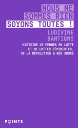 Nous ne sommes rien, soyons toutes ! : histoire de femmes en lutte et de luttes féministes : de la Révolution à nos jours - Ludivine Bantigny