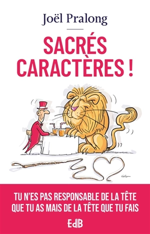 Sacrés caractères ! : tu n'es pas responsable de la tête que tu as mais de la tête que tu fais - Joël Pralong
