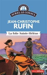 Les aventures d'Aurel le consul. La folie Sainte-Hélène - Jean-Christophe Rufin