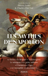 Les mythes de Napoléon : le héros, le despote, l'esclavagiste, le misogyne, le génie militaire, l'Européen, l'ogre, le russophile, l'assassiné ?...