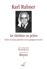 Oeuvres : édition critique autorisée. Vol. 7. Le chrétien en prière : études et écrits spirituels sur la pratique de la foi - Karl Rahner