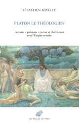 Platon le théologien : lectures "païennes", juives et chrétiennes sous l'Empire romain - Sébastien Morlet