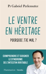 Le ventre en héritage : pourquoi j'ai mal ? : comprendre et soigner le syndrome de l'intestin irritable - Gabriel Perlemuter