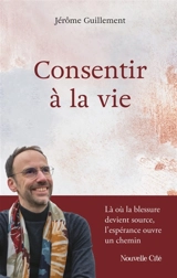 Consentir à la vie : là où la blessure devient source, l'espérance devient un chemin - Jérôme Guillement