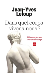 Dans quel corps vivons-nous ? : métamorphoser nos douze corps - Jean-Yves Leloup