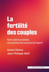 La fertilité des couples : faire naître un enfant : une aventure du corps et de l'esprit - Daniel Sibony