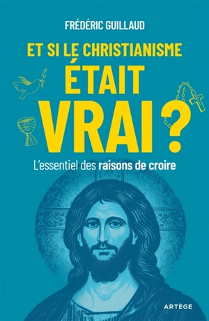 Et si le christianisme était vrai ? : l'essentiel des raisons de croire - Frédéric Guillaud