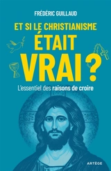 Et si le christianisme était vrai ? : l'essentiel des raisons de croire - Frédéric Guillaud