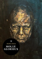 Moi, le glorieux - Mathieu Belezi