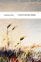 C'était notre terre - Mathieu Belezi