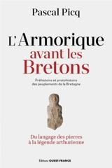 L'Armorique avant les Bretons : préhistoire et protohistoire des peuplements de la Bretagne : du langage des pierres à la légende arthurienne - Pascal Picq
