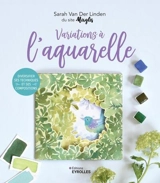 Variations à l'aquarelle : diversifier ses techniques et ses compositions - Sarah Van Der Linden