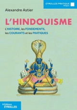 L'hindouisme : l'histoire, les fondements, les courants et les pratiques - Alexandre Astier