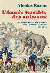 L'année terrible des animaux : un regard inédit sur le siège et la Commune de Paris : 1870-1871 - Nicolas Baron