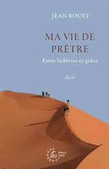 Ma vie de prêtre : entre faiblesse et grâce : récit - Jean Rouet