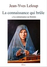La connaissance qui brûle ou La connaissance au féminin - Jean-Yves Leloup