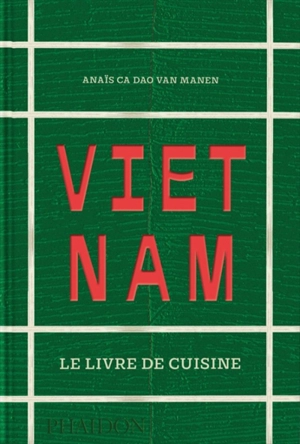 Vietnam : le livre de cuisine - Anaïs Ca Dao Van Manen
