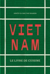Vietnam : le livre de cuisine - Anaïs Ca Dao Van Manen