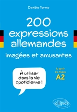 200 expressions allemandes imagées et amusantes : à utiliser dans la vie quotidienne ! : à partir du niveau A2 - Danièle Terme