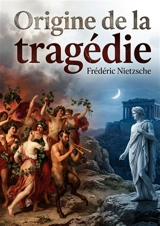 Origine de la tragédie : L'art tragique des Grecs : entre musique et pessimisme - Nietzsche, Friedrich