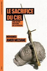 Le sacrifice du ciel : une autre histoire de la raison - Mohamad Amer Meziane