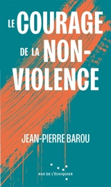 Le courage de la non-violence - Jean-Pierre Barou