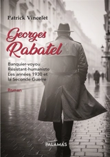 Georges Rabatel : banquier-voyou, résistant-humaniste, les années 1930 et la Seconde Guerre - Patrick Vincelet