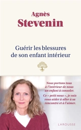 Guérir les blessures de son enfant intérieur - Agnès Stevenin