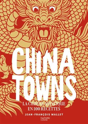 Chinatowns : la cuisine asiatique en 100 recettes - Jean-François Mallet