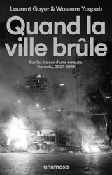 Quand la ville brûle : sur les traces d'une émeute : Karachi, 2007-2023 - Laurent Gayer