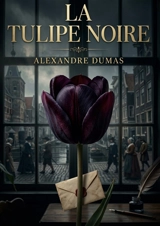 La Tulipe noire : L'obsession d'un homme pour la beauté dans un monde en crise - Alexandre Dumas