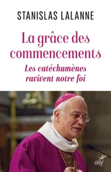La grâce des commencements : les catéchumènes ravivent notre foi - Stanislas Lalanne