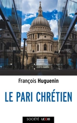 Le pari chrétien - François Huguenin