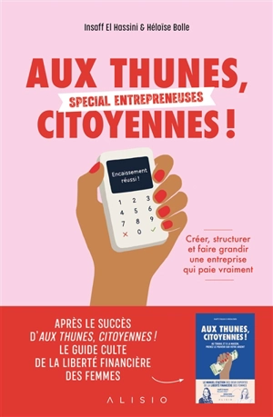 Aux thunes, citoyennes ! : spécial entrepreneuses : créer, structurer et faire grandir une entreprise qui paie vraiment - Insaff El Hassini