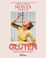 Mon ex s'appelle gluten : tout ce que j'aurais aimé savoir quand j'ai arrêté le gluten : conseils et recettes - Chloé Barateau