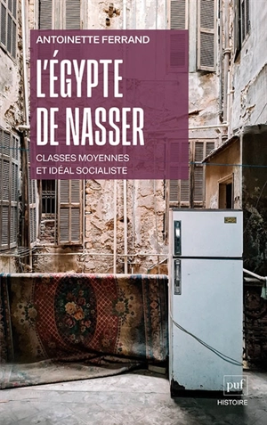 L'Egypte de Nasser : classes moyennes et idéal socialiste (1952-1970) - Antoinette Ferrand