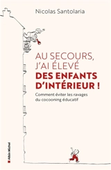 Au secours, j'ai élevé des enfants d'intérieur ! : comment éviter les ravages du cocooning éducatif - Nicolas Santolaria