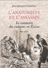 L'anatomiste et l'assassin : le commerce de cadavres en Ecosse, XIXe siècle - Jean-Jacques Courtine